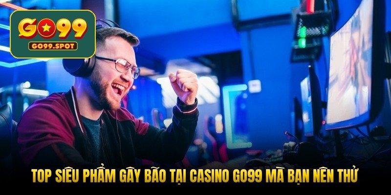 top-sieu-pham-gay-bao-tai-casino-go99-ma-ban-nen-thu