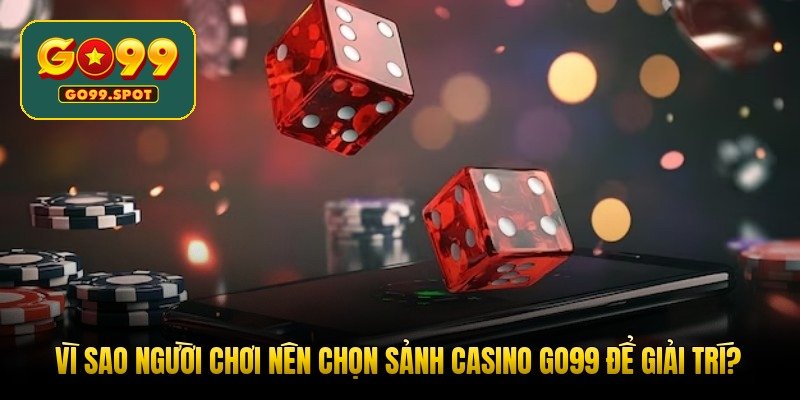 vi-sao-nguoi-choi-nen-chon-sanh-casino-go99-de-giai-tri